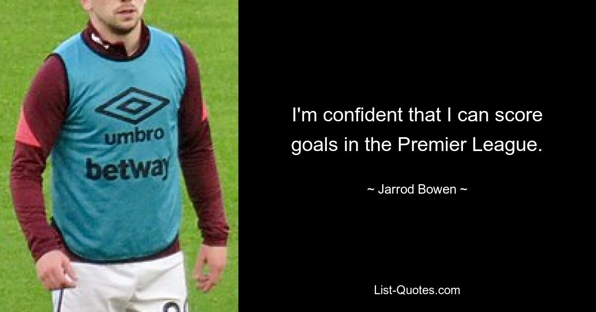 I'm confident that I can score goals in the Premier League. — © Jarrod Bowen