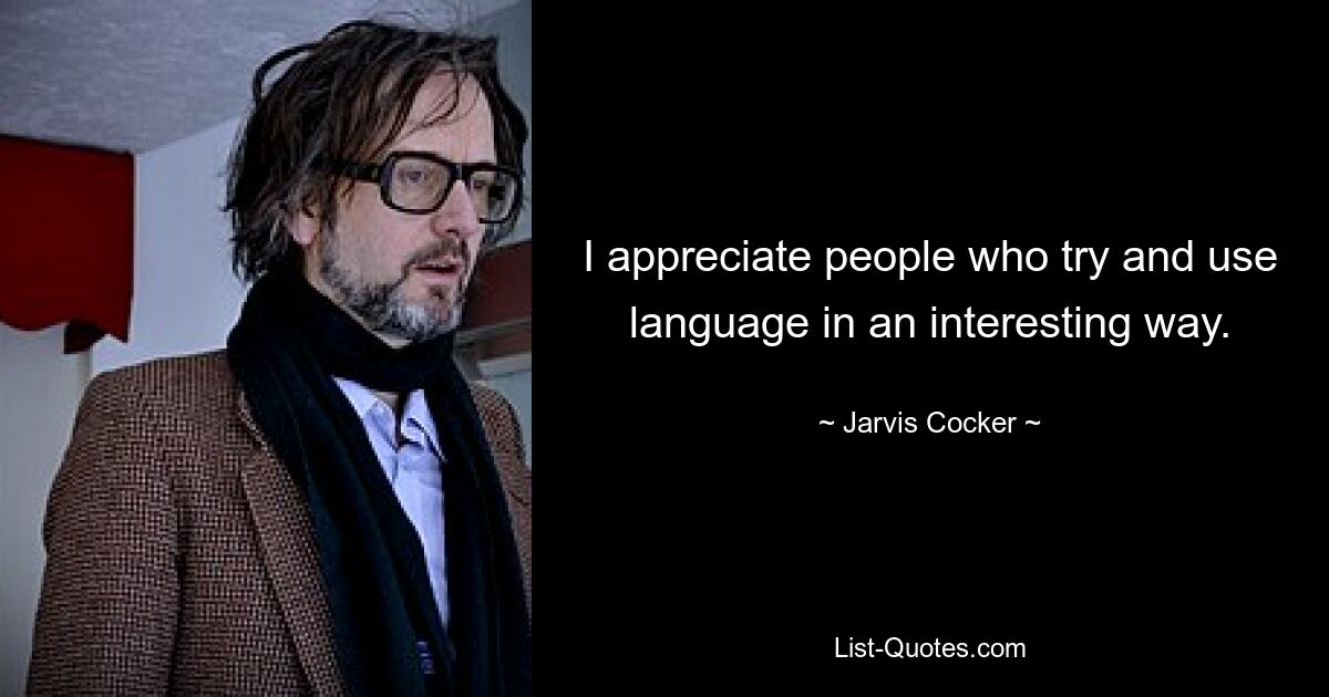 I appreciate people who try and use language in an interesting way. — © Jarvis Cocker