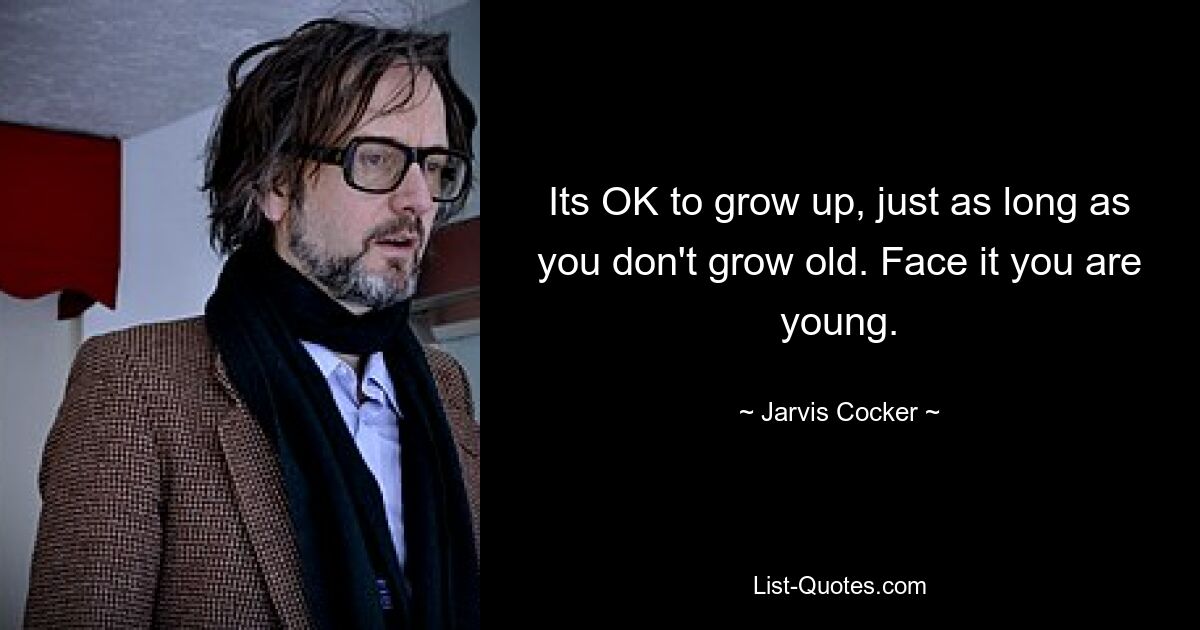 Its OK to grow up, just as long as you don't grow old. Face it you are young. — © Jarvis Cocker