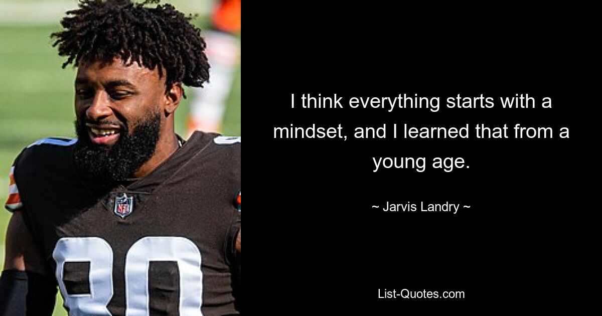 I think everything starts with a mindset, and I learned that from a young age. — © Jarvis Landry