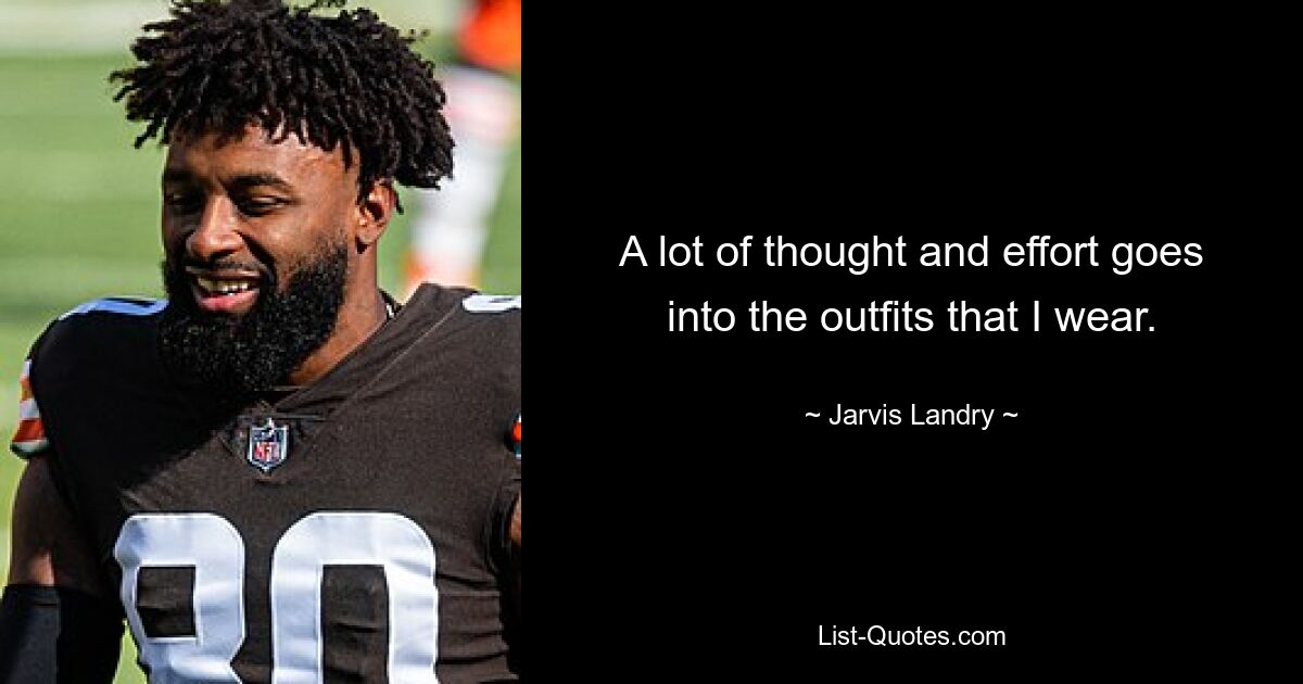 A lot of thought and effort goes into the outfits that I wear. — © Jarvis Landry