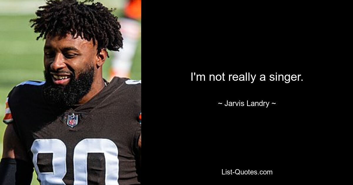 I'm not really a singer. — © Jarvis Landry