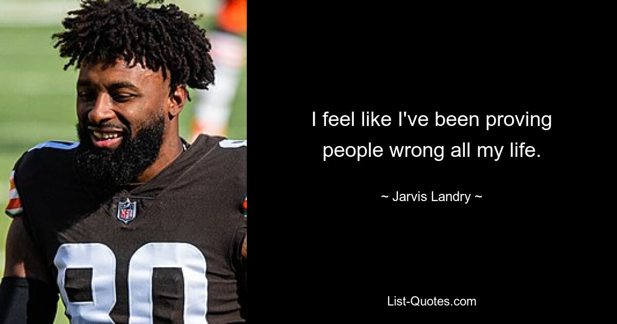 Ich habe das Gefühl, dass ich den Leuten mein ganzes Leben lang das Gegenteil bewiesen habe. — © Jarvis Landry