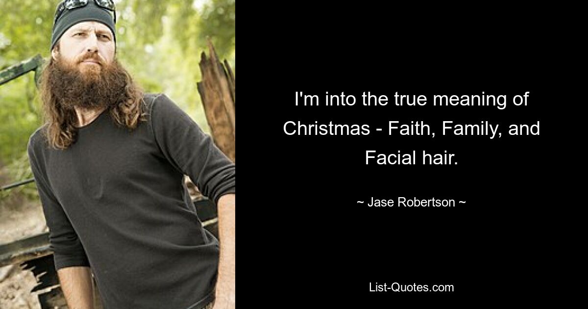 I'm into the true meaning of Christmas - Faith, Family, and Facial hair. — © Jase Robertson