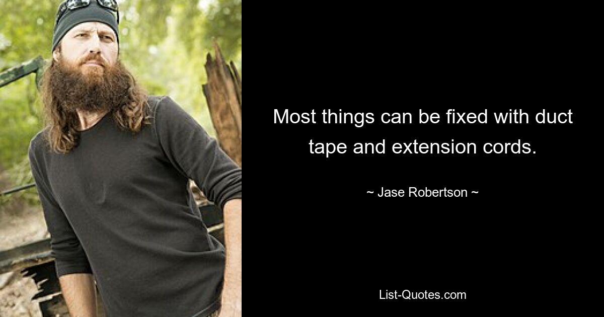 Most things can be fixed with duct tape and extension cords. — © Jase Robertson