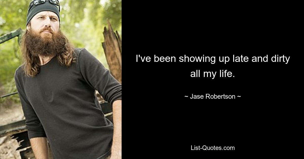 I've been showing up late and dirty all my life. — © Jase Robertson