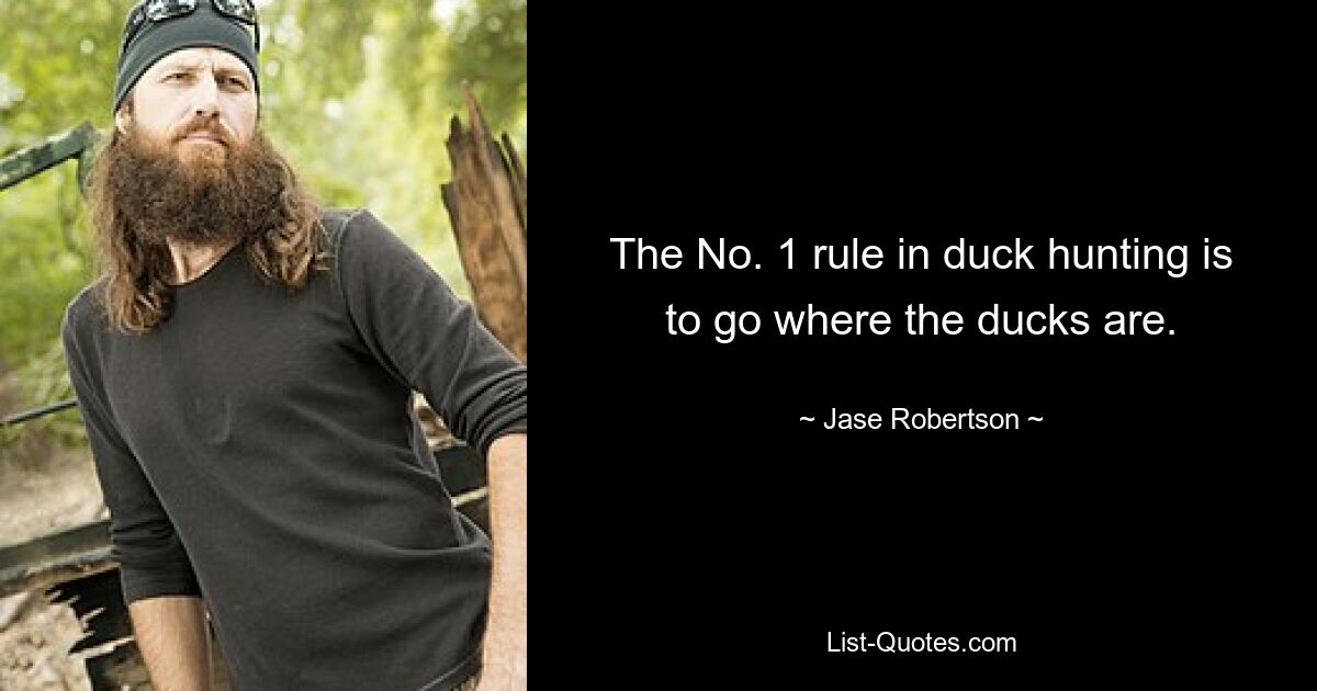 The No. 1 rule in duck hunting is to go where the ducks are. — © Jase Robertson