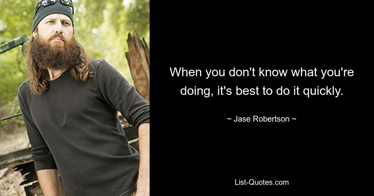 When you don't know what you're doing, it's best to do it quickly. — © Jase Robertson