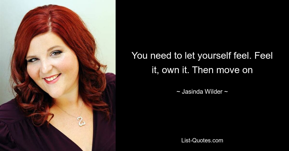 You need to let yourself feel. Feel it, own it. Then move on — © Jasinda Wilder