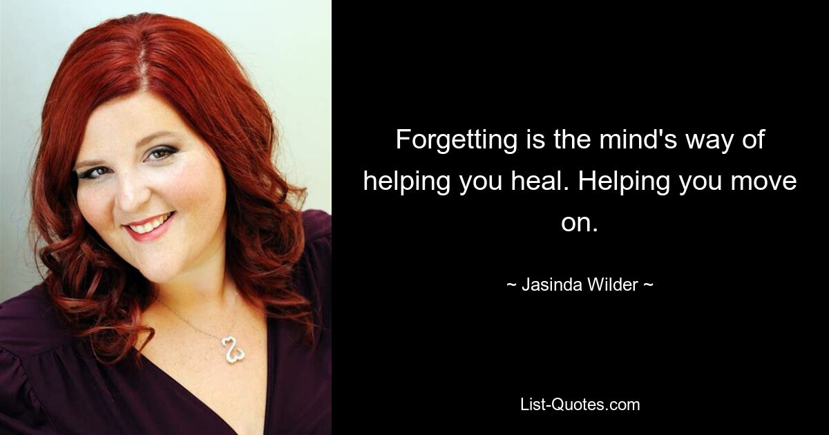 Forgetting is the mind's way of helping you heal. Helping you move on. — © Jasinda Wilder