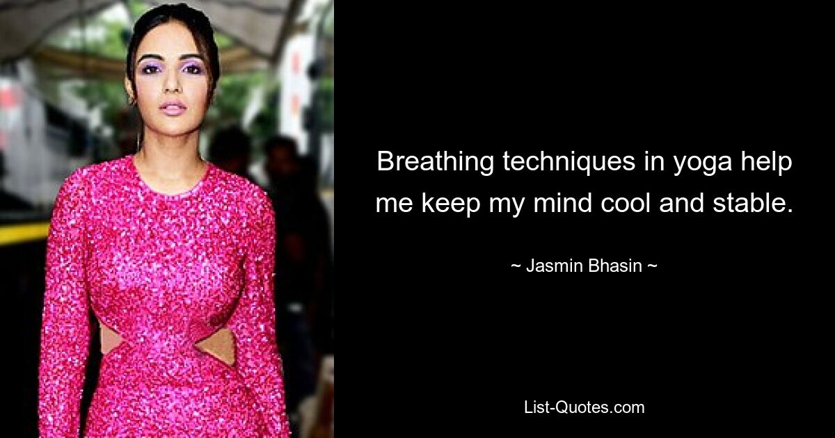 Breathing techniques in yoga help me keep my mind cool and stable. — © Jasmin Bhasin