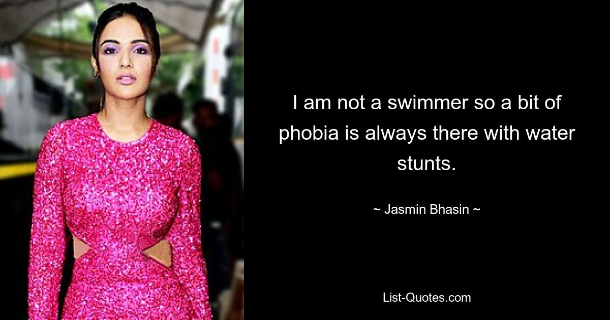 I am not a swimmer so a bit of phobia is always there with water stunts. — © Jasmin Bhasin