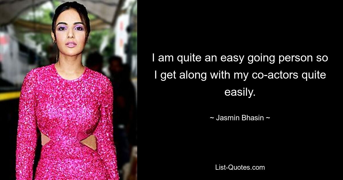 I am quite an easy going person so I get along with my co-actors quite easily. — © Jasmin Bhasin