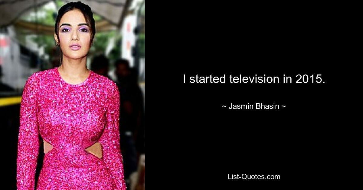 I started television in 2015. — © Jasmin Bhasin