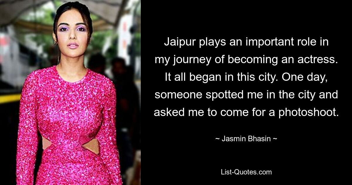 Jaipur plays an important role in my journey of becoming an actress. It all began in this city. One day, someone spotted me in the city and asked me to come for a photoshoot. — © Jasmin Bhasin