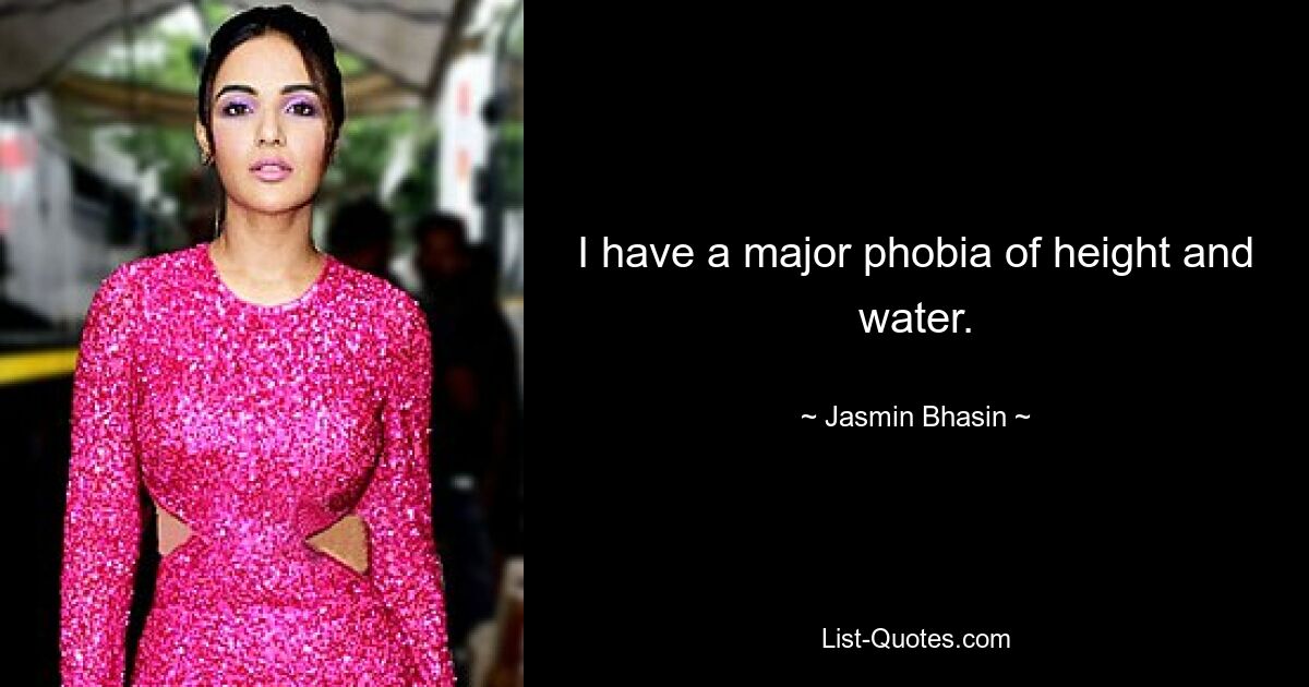 I have a major phobia of height and water. — © Jasmin Bhasin