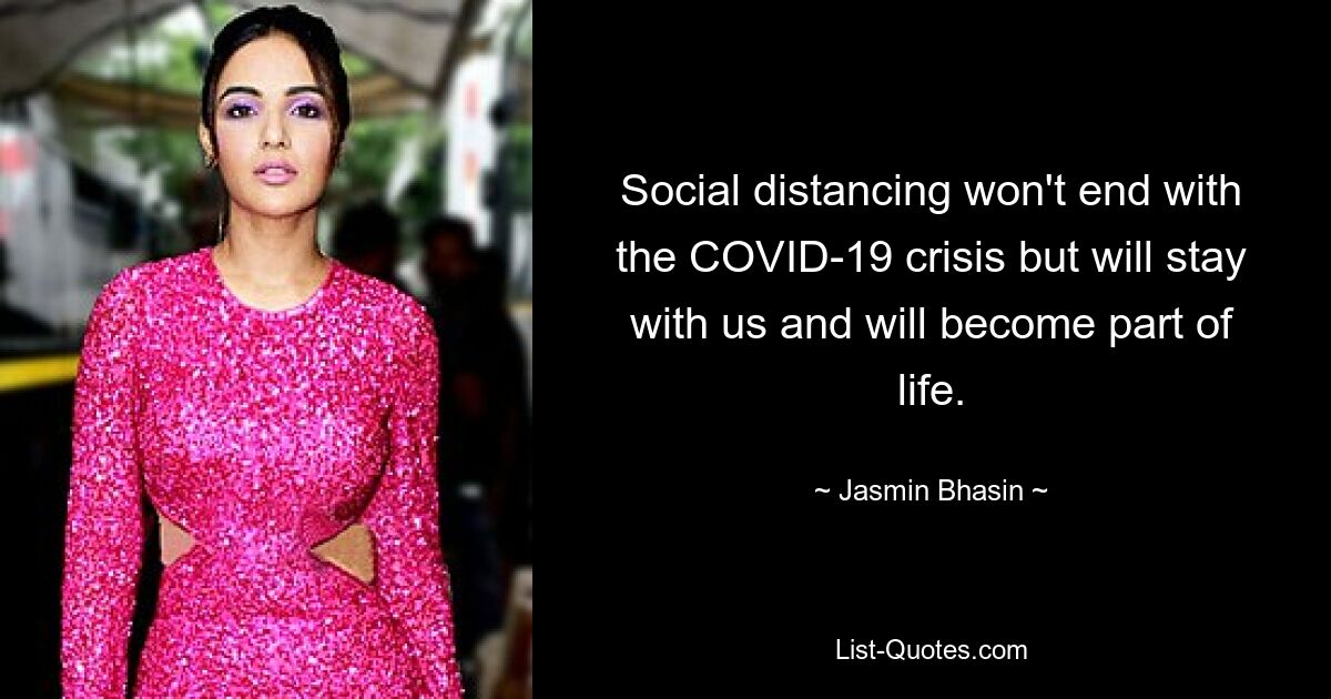 Social distancing won't end with the COVID-19 crisis but will stay with us and will become part of life. — © Jasmin Bhasin