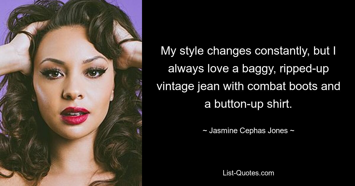 Mein Stil ändert sich ständig, aber ich liebe immer eine weite, zerrissene Vintage-Jeans mit Kampfstiefeln und einem Hemd mit Knöpfen. — © Jasmine Cephas Jones