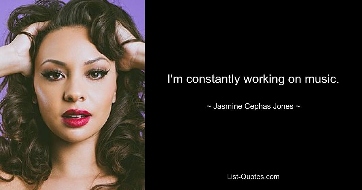 I'm constantly working on music. — © Jasmine Cephas Jones