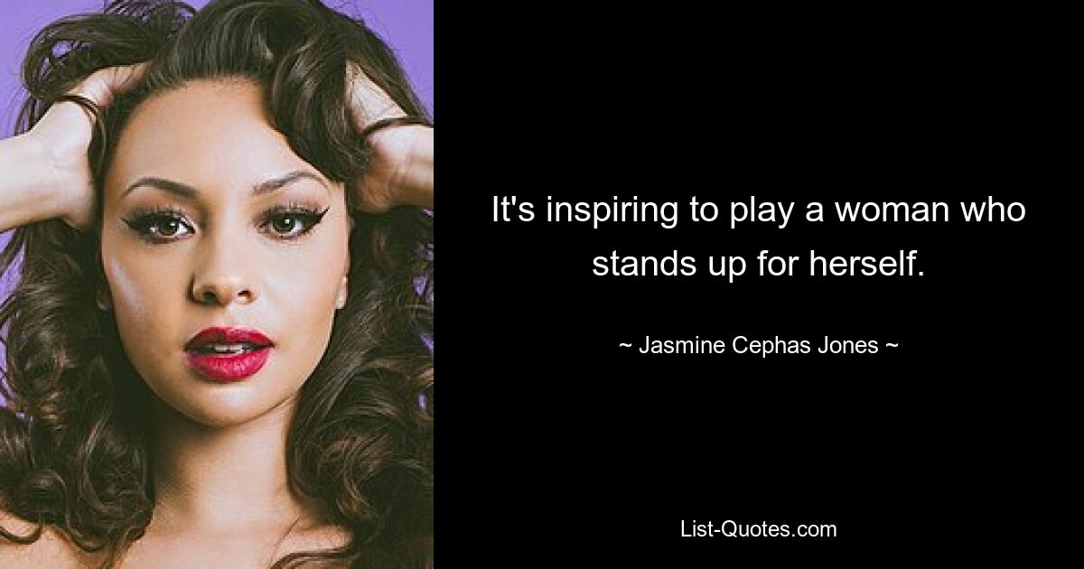 It's inspiring to play a woman who stands up for herself. — © Jasmine Cephas Jones