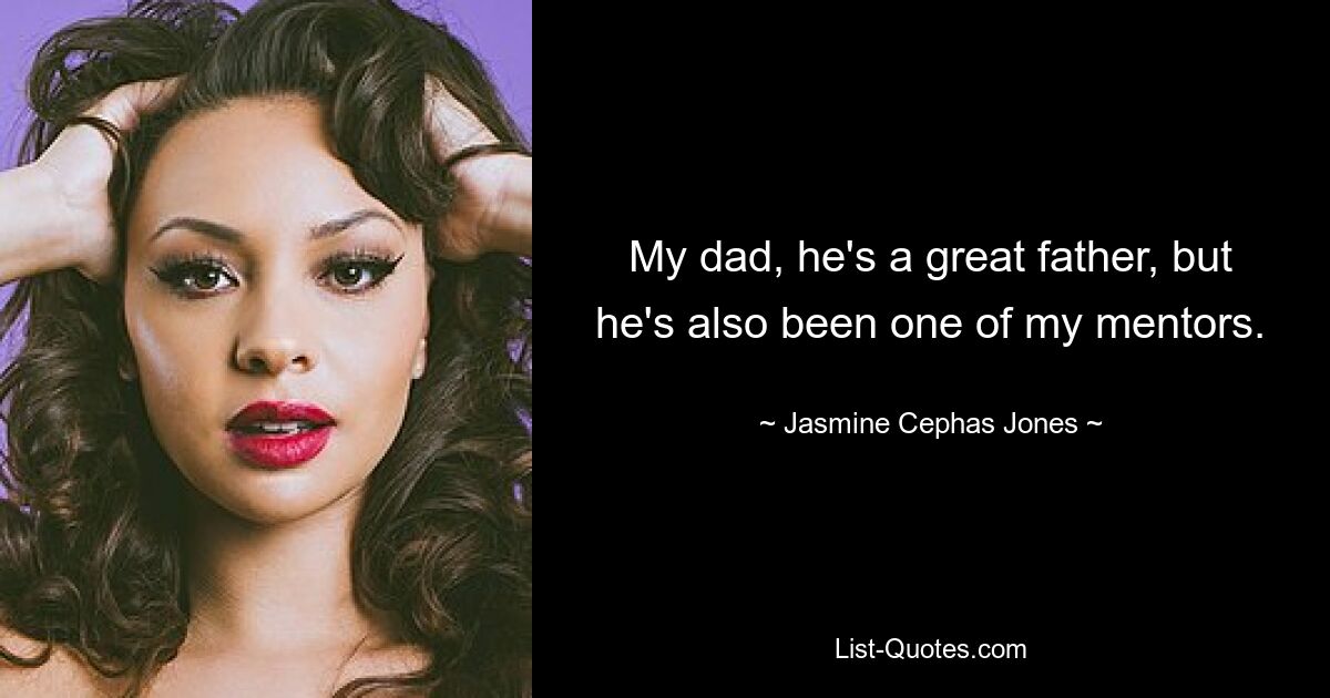 My dad, he's a great father, but he's also been one of my mentors. — © Jasmine Cephas Jones