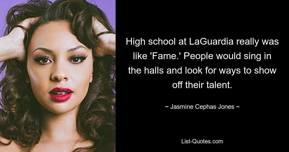 High school at LaGuardia really was like 'Fame.' People would sing in the halls and look for ways to show off their talent. — © Jasmine Cephas Jones