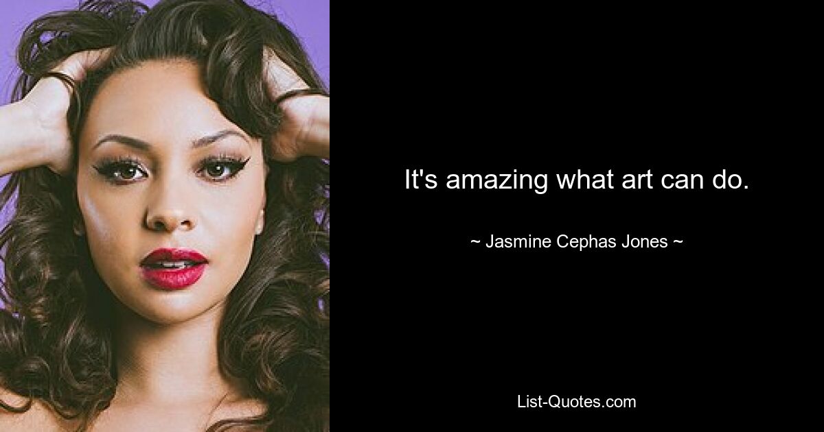 It's amazing what art can do. — © Jasmine Cephas Jones