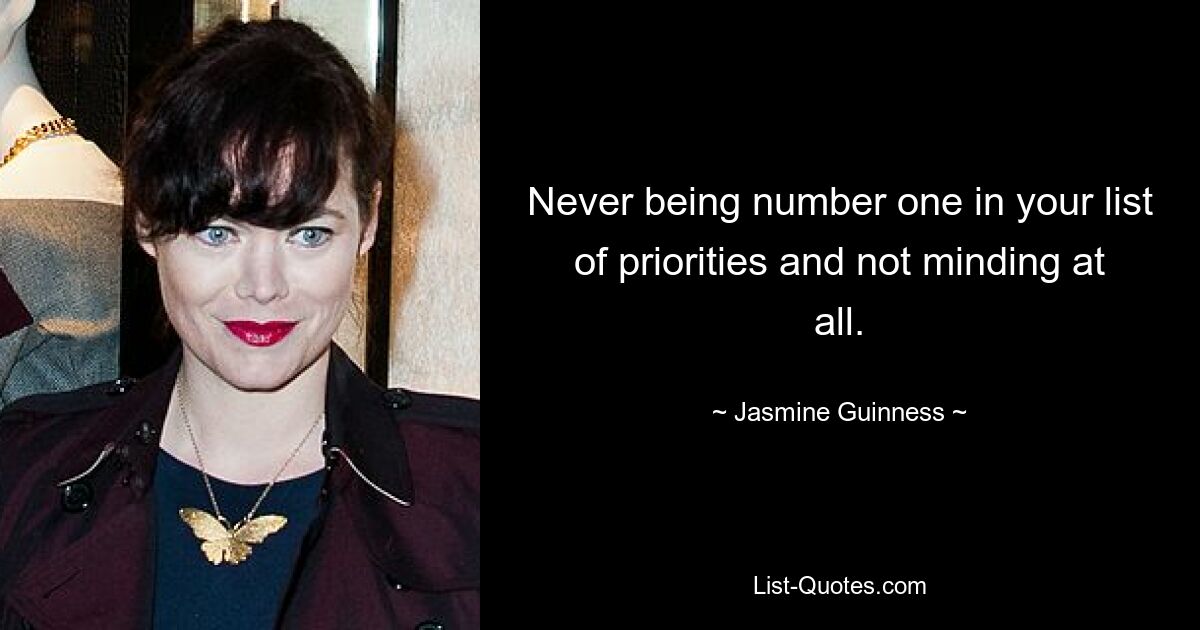 Never being number one in your list of priorities and not minding at all. — © Jasmine Guinness