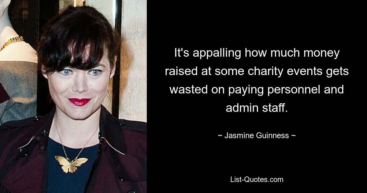 It's appalling how much money raised at some charity events gets wasted on paying personnel and admin staff. — © Jasmine Guinness