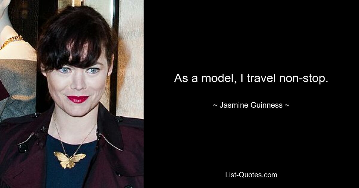 As a model, I travel non-stop. — © Jasmine Guinness