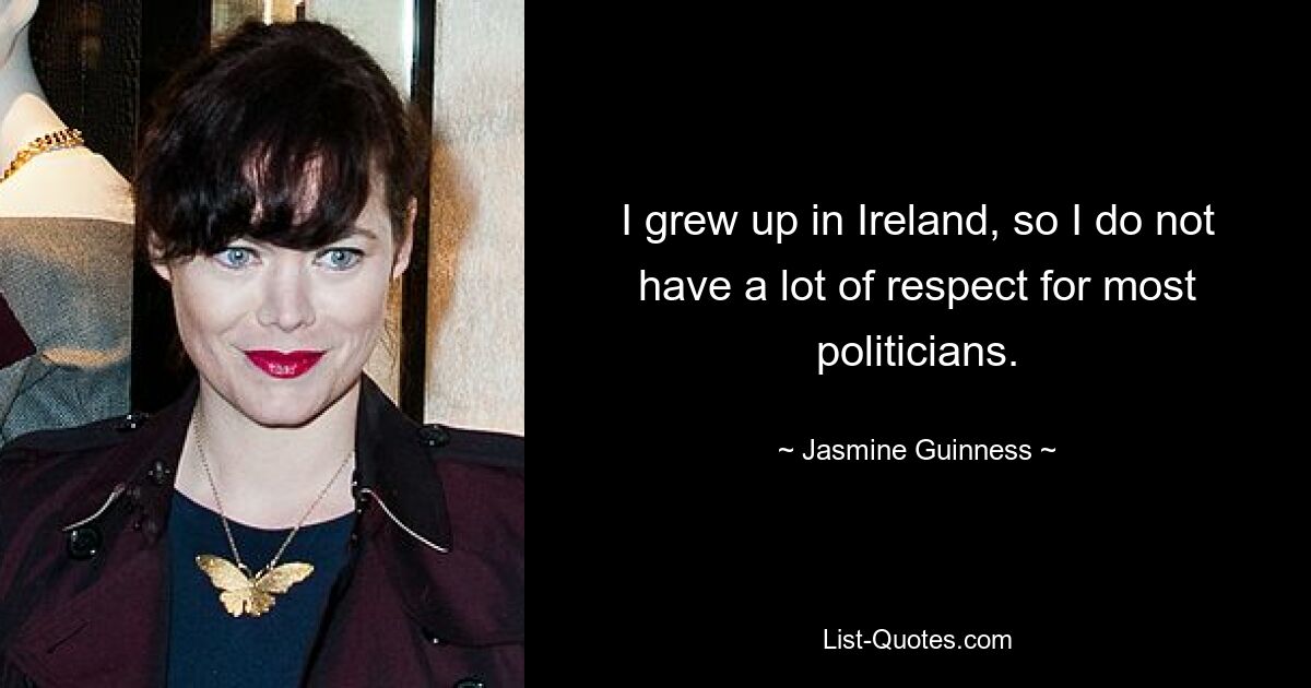 I grew up in Ireland, so I do not have a lot of respect for most politicians. — © Jasmine Guinness