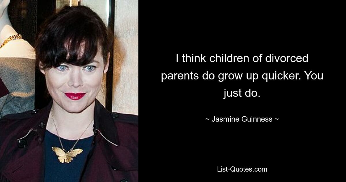 I think children of divorced parents do grow up quicker. You just do. — © Jasmine Guinness