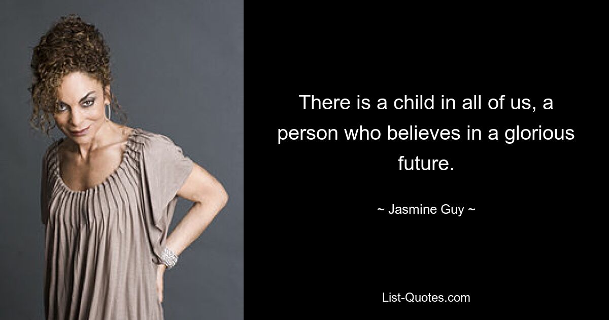 There is a child in all of us, a person who believes in a glorious future. — © Jasmine Guy