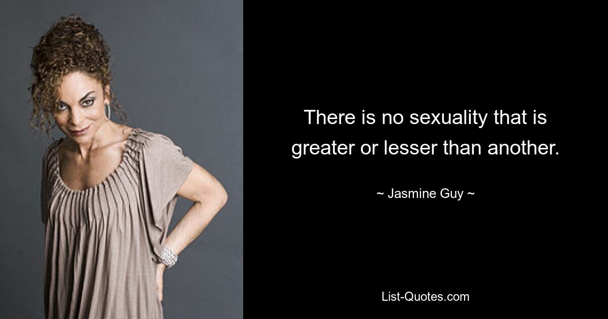 There is no sexuality that is greater or lesser than another. — © Jasmine Guy