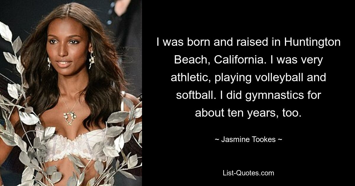 Ich bin in Huntington Beach, Kalifornien, geboren und aufgewachsen. Ich war sehr sportlich, spielte Volleyball und Softball. Ich habe auch etwa zehn Jahre lang geturnt. — © Jasmine Tookes