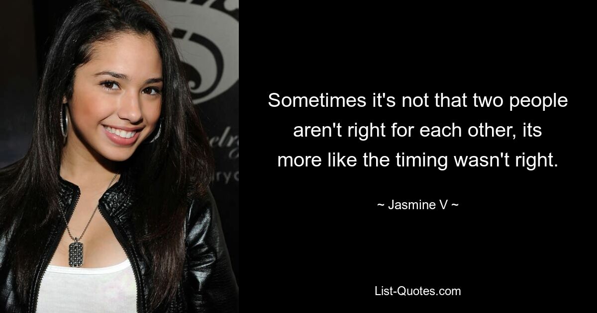 Sometimes it's not that two people aren't right for each other, its more like the timing wasn't right. — © Jasmine V