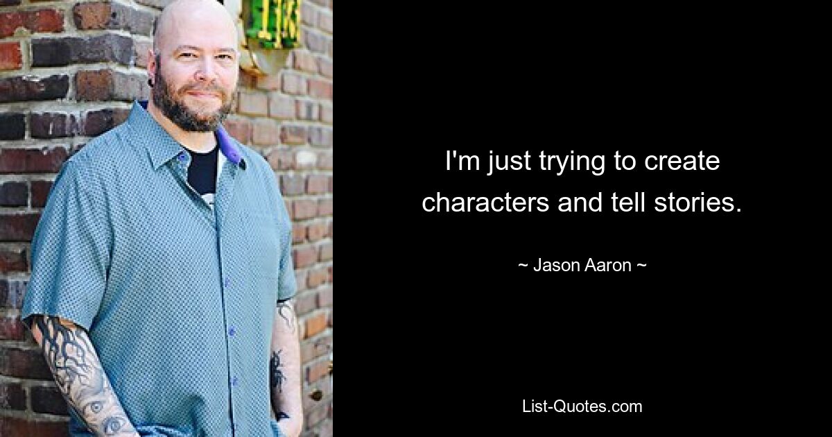 I'm just trying to create characters and tell stories. — © Jason Aaron