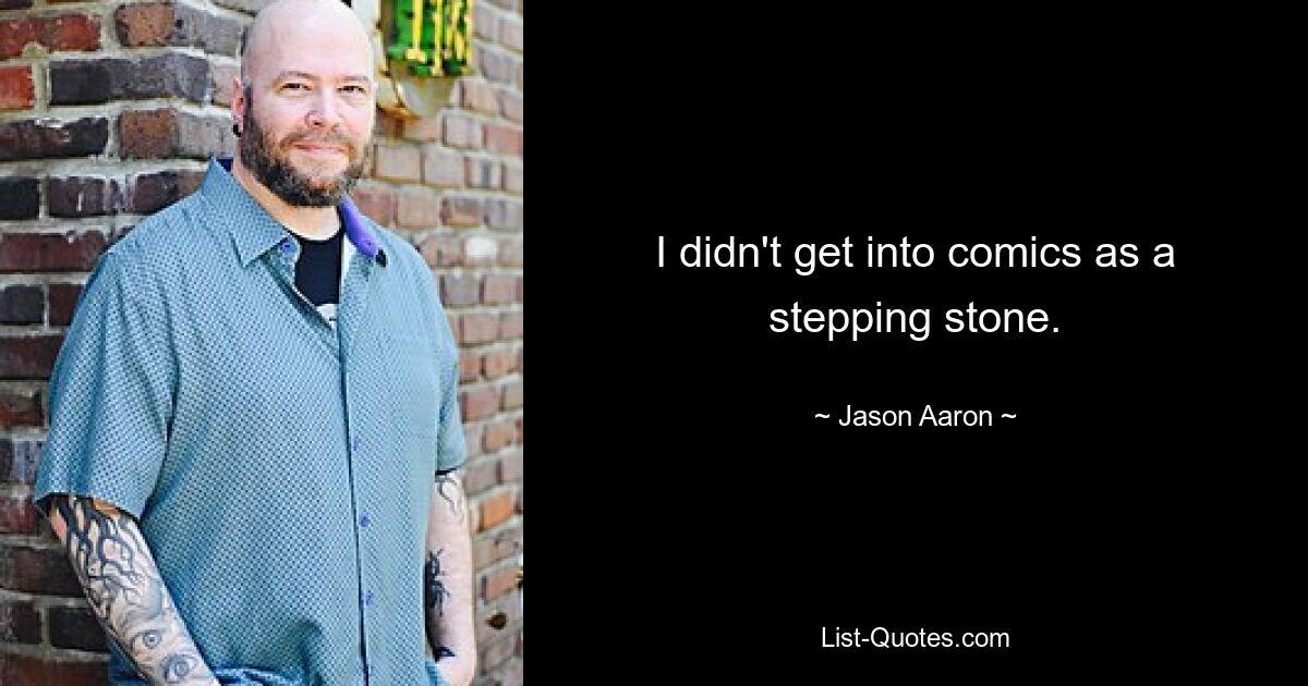 I didn't get into comics as a stepping stone. — © Jason Aaron