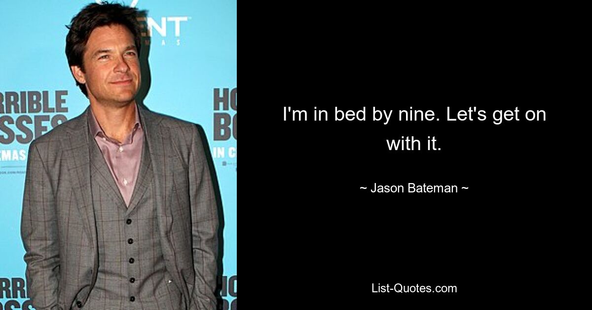 I'm in bed by nine. Let's get on with it. — © Jason Bateman