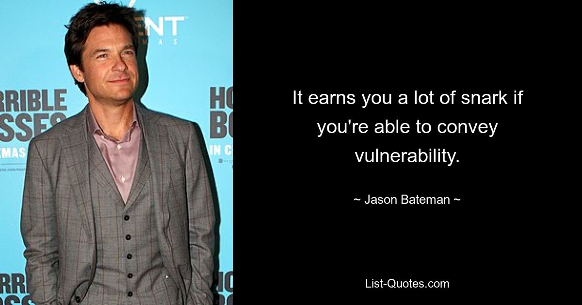 It earns you a lot of snark if you're able to convey vulnerability. — © Jason Bateman