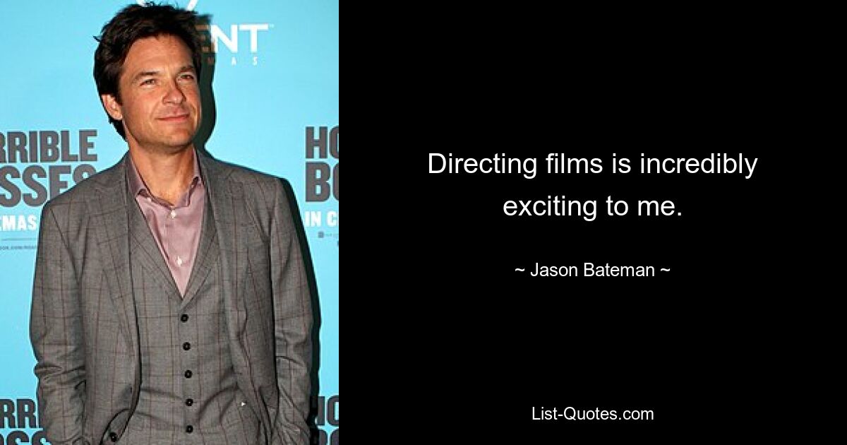 Directing films is incredibly exciting to me. — © Jason Bateman