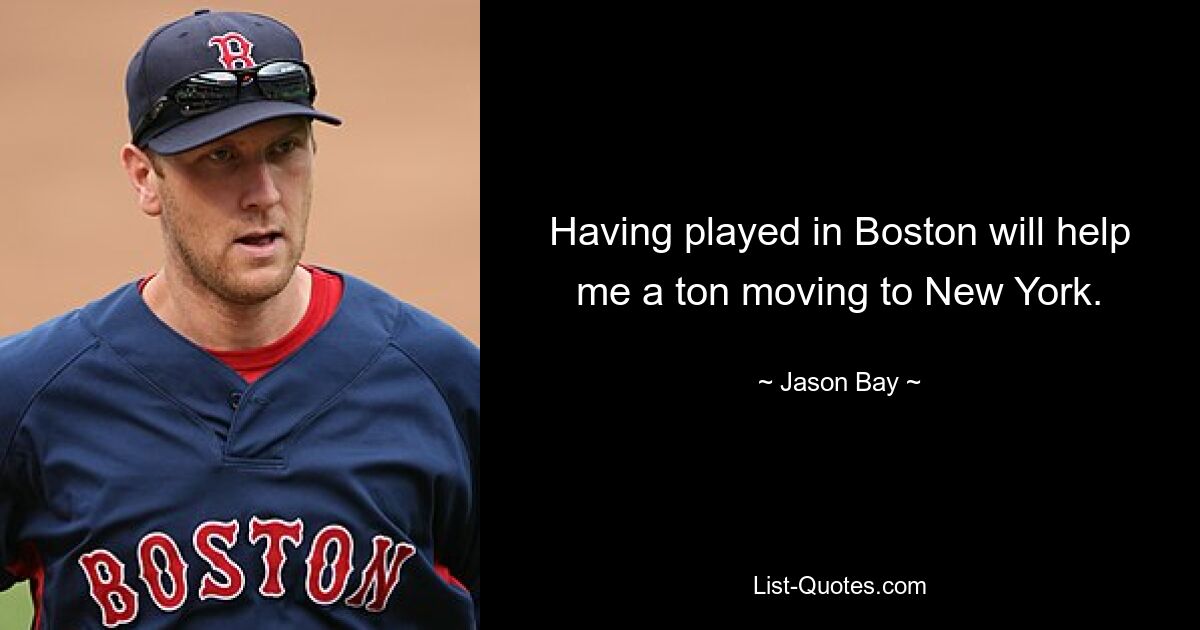 Having played in Boston will help me a ton moving to New York. — © Jason Bay