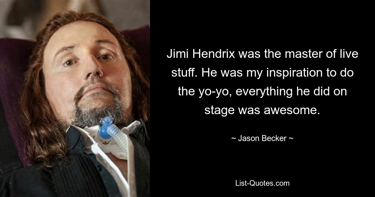 Jimi Hendrix was the master of live stuff. He was my inspiration to do the yo-yo, everything he did on stage was awesome. — © Jason Becker