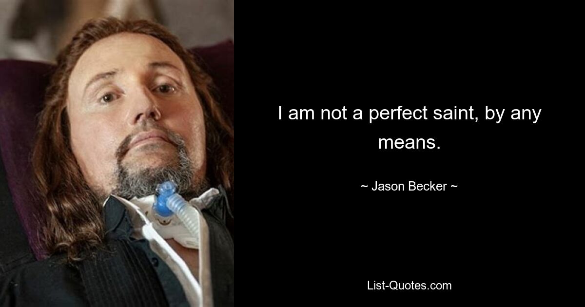 I am not a perfect saint, by any means. — © Jason Becker