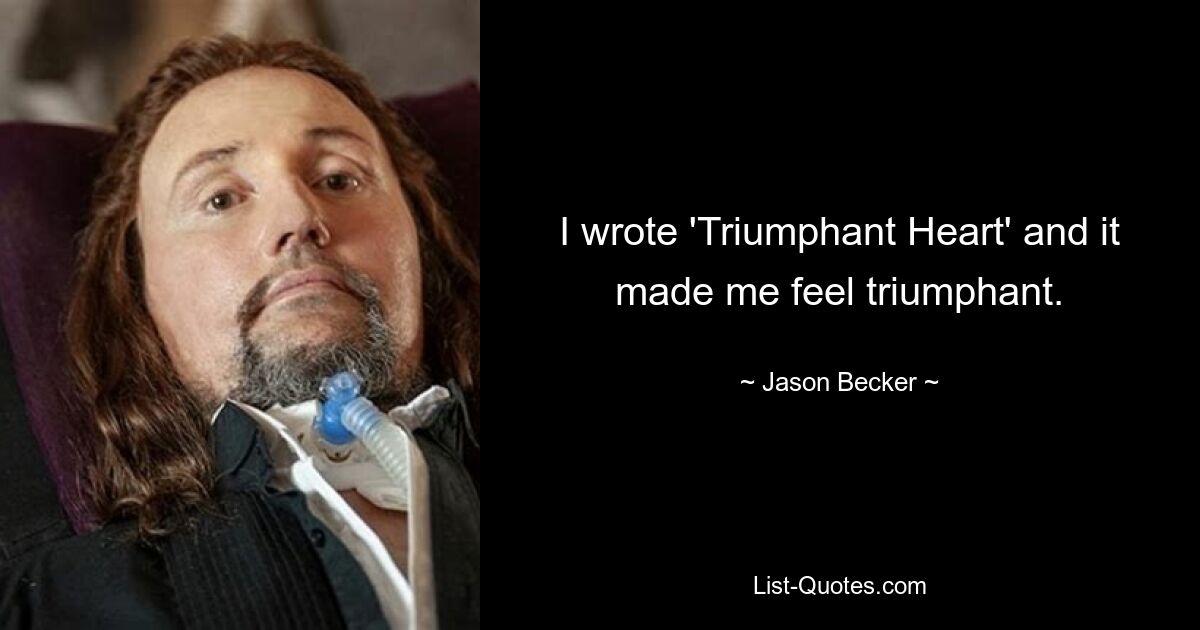 I wrote 'Triumphant Heart' and it made me feel triumphant. — © Jason Becker