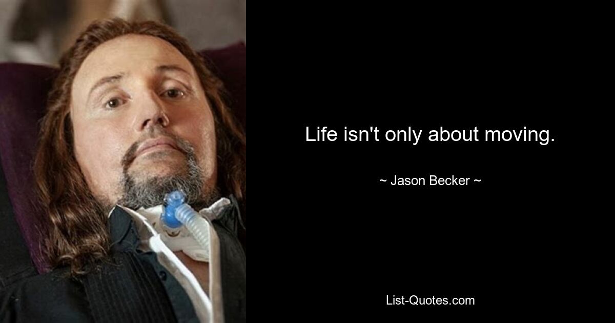 Life isn't only about moving. — © Jason Becker