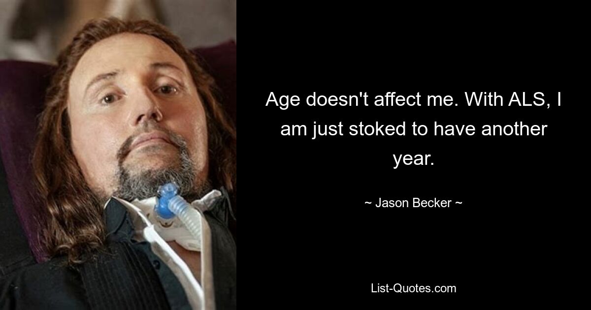 Age doesn't affect me. With ALS, I am just stoked to have another year. — © Jason Becker