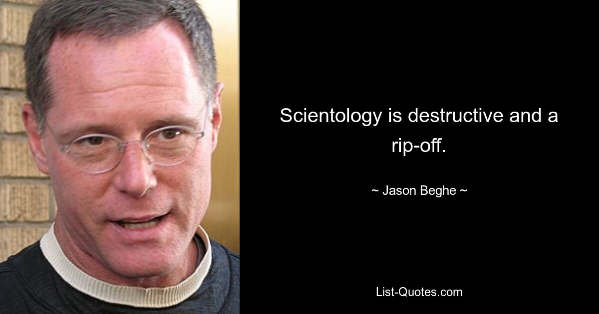 Scientology is destructive and a rip-off. — © Jason Beghe