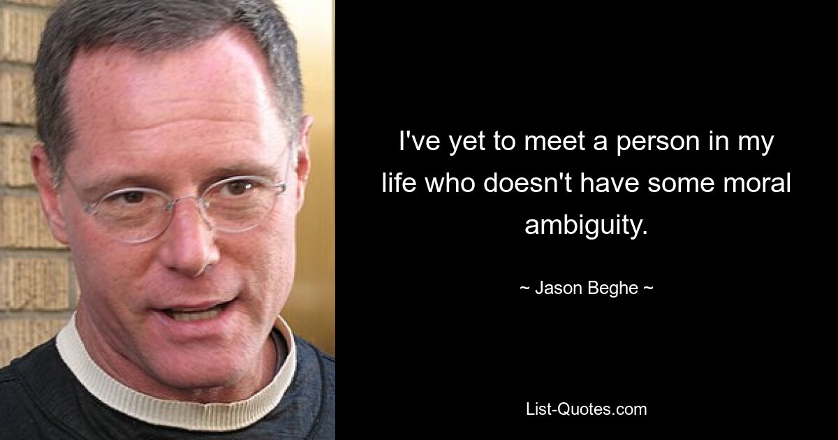 I've yet to meet a person in my life who doesn't have some moral ambiguity. — © Jason Beghe