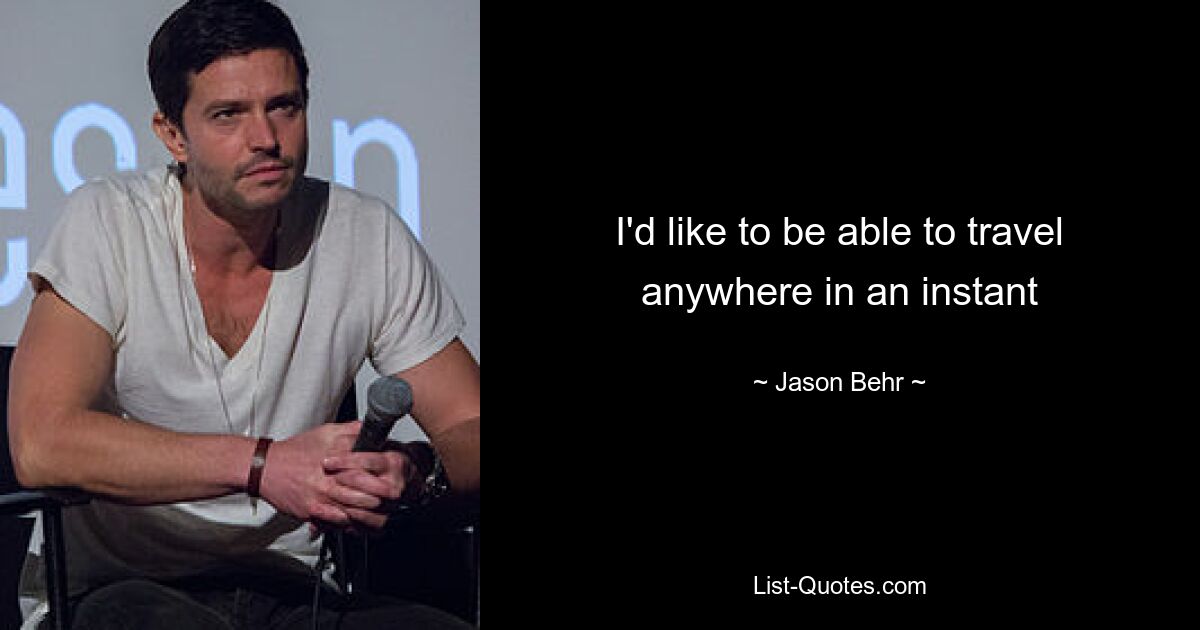 I'd like to be able to travel anywhere in an instant — © Jason Behr